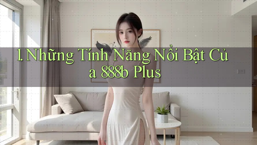 1. Những Tính Năng Nổi Bật Của 888b Plus 1. Những Tính Năng Nổi Bật Của 888b Plus