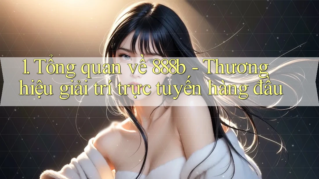 1. Tổng quan về 888b - Thương hiệu giải trí trực tuyến hàng đầu
