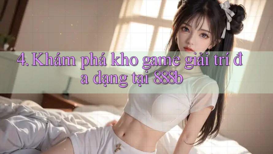 4. Khám phá kho game giải trí đa dạng tại 888b