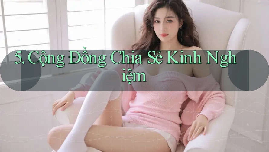 5. Cộng Đồng Chia Sẻ Kinh Nghiệm