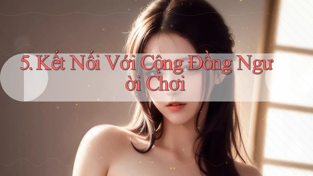 5. Kết Nối Với Cộng Đồng Người Chơi 5. Kết Nối Với Cộng Đồng Người Chơi