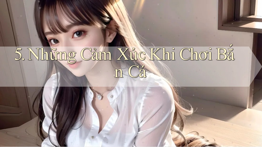 5. Những Cảm Xúc Khi Chơi Bắn Cá 5. Những Cảm Xúc Khi Chơi Bắn Cá