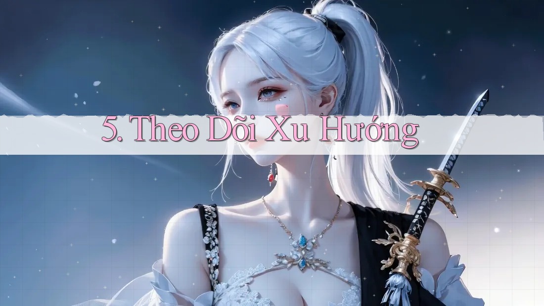 5. Theo Dõi Xu Hướng 5. Theo Dõi Xu Hướng