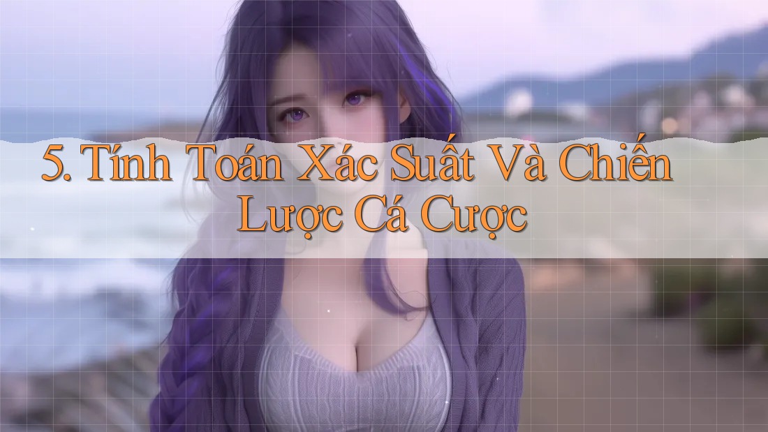 5. Tính Toán Xác Suất Và Chiến Lược Cá Cược 5. Tính Toán Xác Suất Và Chiến Lược Cá Cược