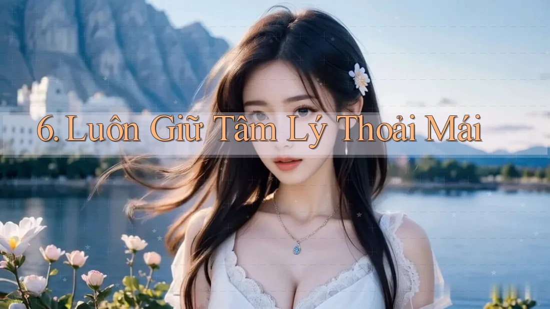 6. Luôn Giữ Tâm Lý Thoải Mái 6. Luôn Giữ Tâm Lý Thoải Mái