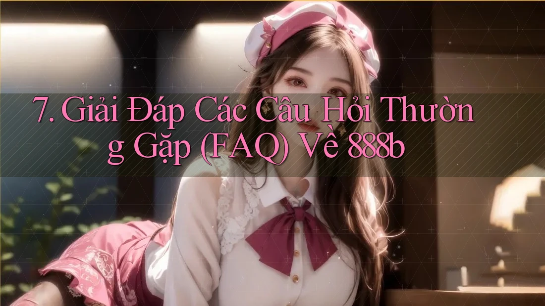 7. Giải Đáp Các Câu Hỏi Thường Gặp (FAQ) Về 888b 7. Giải Đáp Các Câu Hỏi Thường Gặp (FAQ) Về 888b