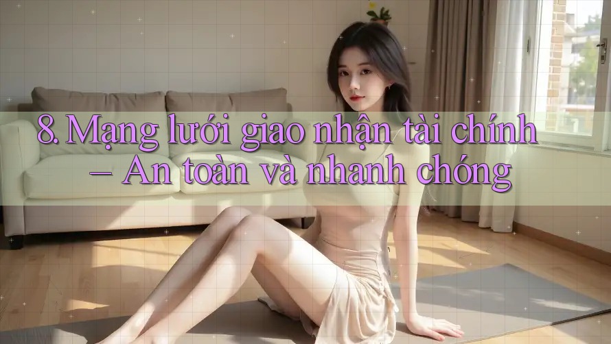 8. Mạng lưới giao nhận tài chính – An toàn và nhanh chóng 8. Mạng lưới giao nhận tài chính – An toàn và nhanh chóng