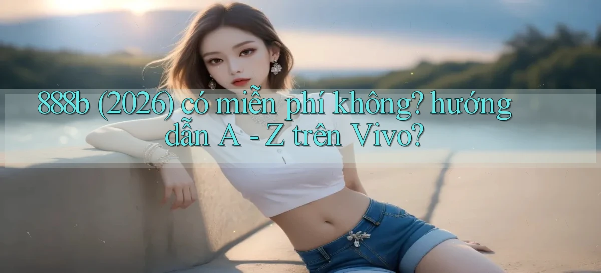 888b (2026) có miễn phí không hướng dẫn A   Z trên Vivo