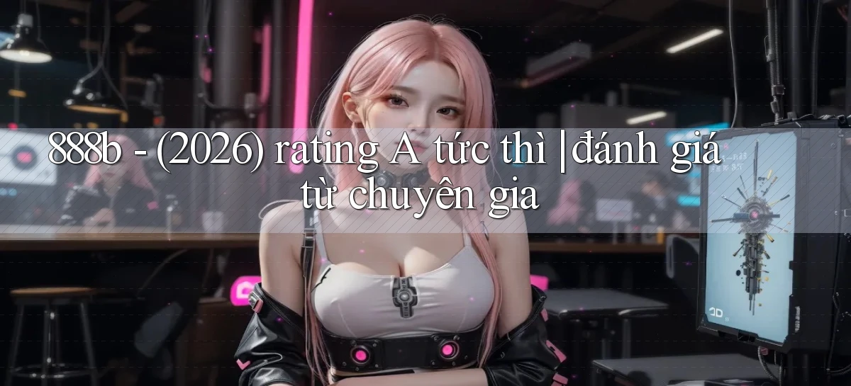 888b   (2026) rating A tức thì đánh giá từ chuyên gia