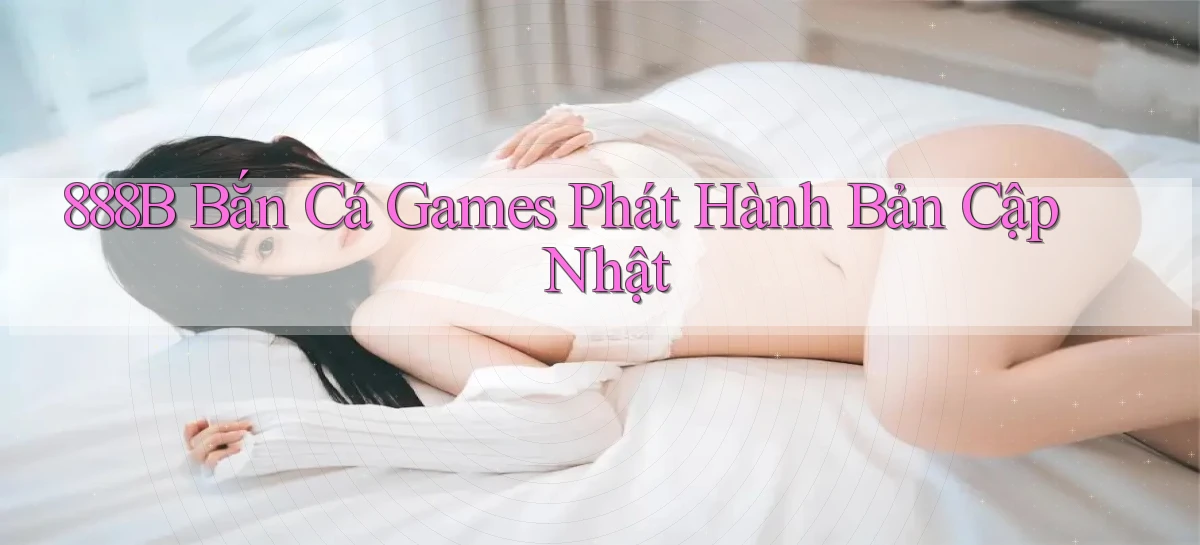 888b  bắn cá games phát hành bản cập nhật