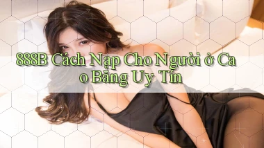 888b cách nạp cho người ở Cao Bằng uy tín
