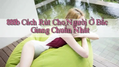 888b cách rút cho người ở Bắc Giang chuẩn nhất