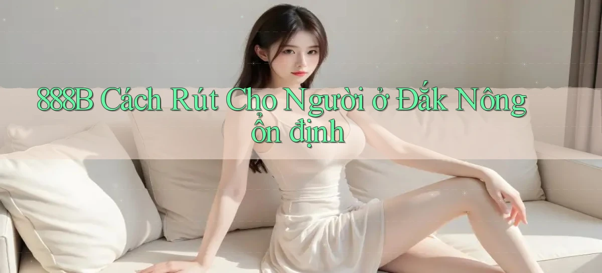 888b cách rút cho người ở Đắk Nông ổn định