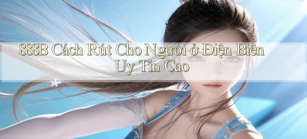 888b cách rút cho người ở Điện Biên uy tín cao