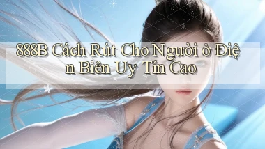 888b cách rút cho người ở Điện Biên uy tín cao