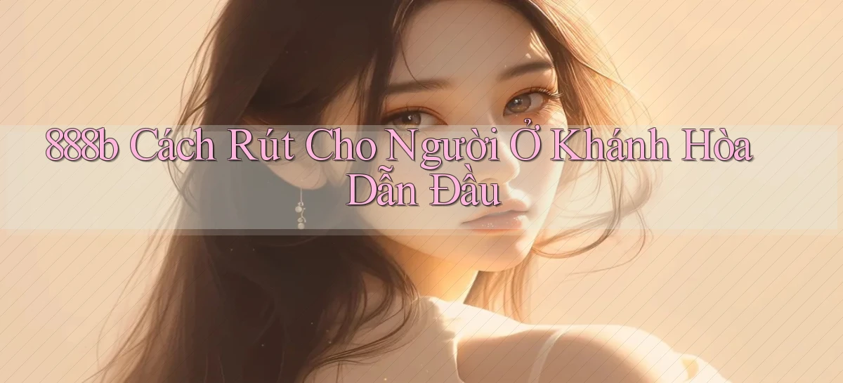888b cách rút cho người ở Khánh Hòa dẫn đầu