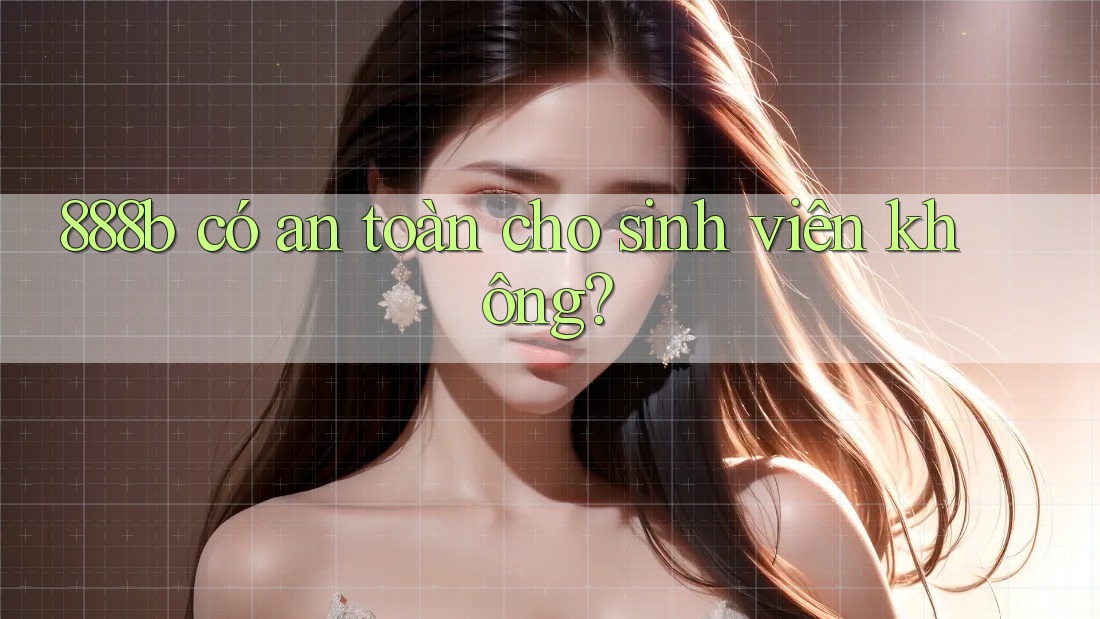 888b có an toàn cho sinh viên không? 888b có an toàn cho sinh viên không?