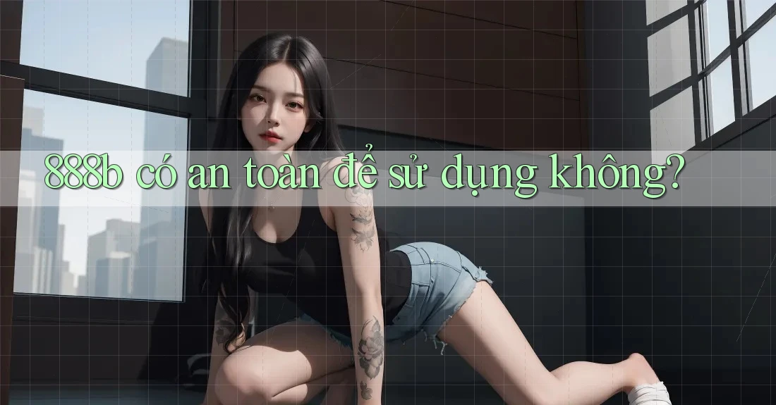 888b có an toàn để sử dụng không? 888b có an toàn để sử dụng không?