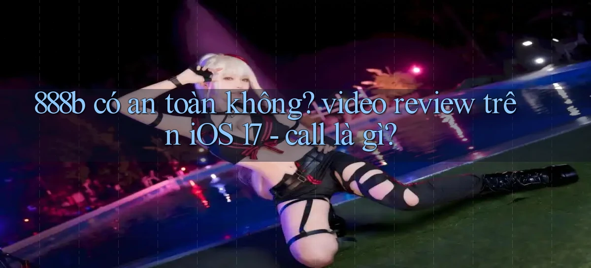 888b có an toàn không video review trên iOS 17   call là gì