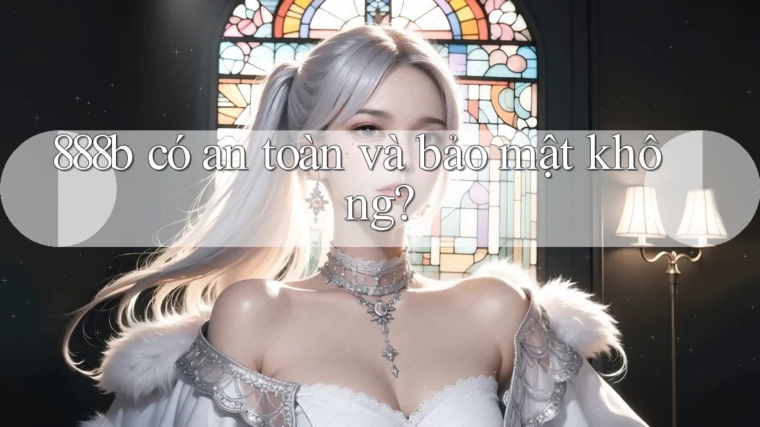 888b có an toàn và bảo mật không? 888b có an toàn và bảo mật không?
