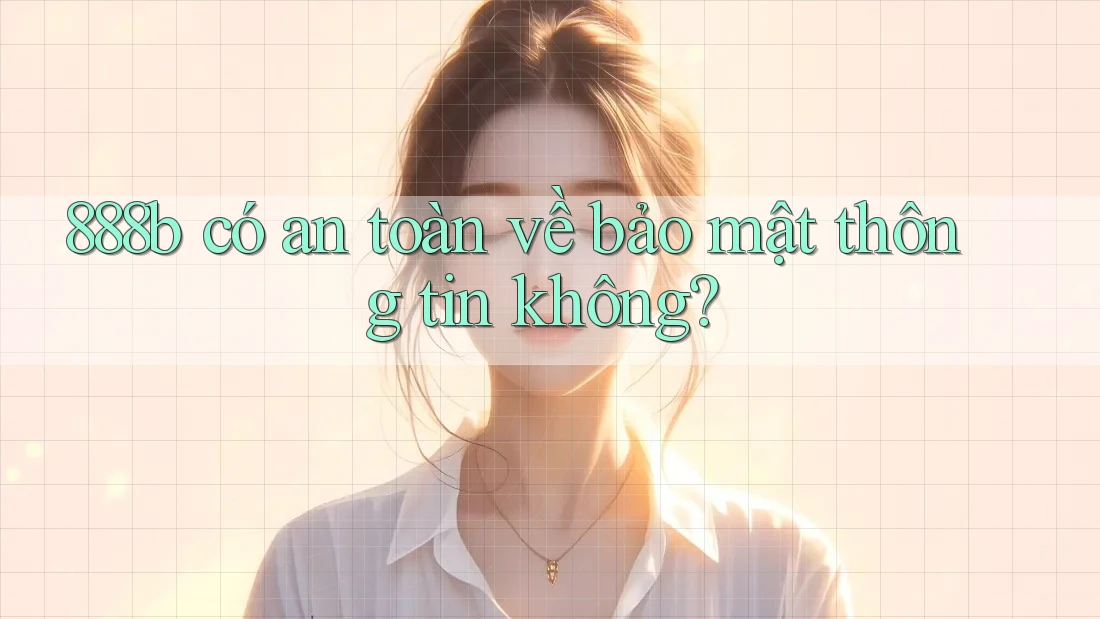 888b có an toàn về bảo mật thông tin không? 888b có an toàn về bảo mật thông tin không?