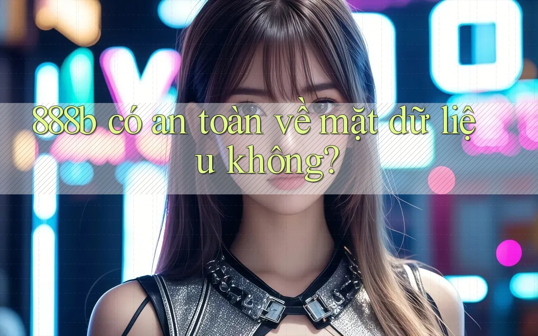 888b có an toàn về mặt dữ liệu không?