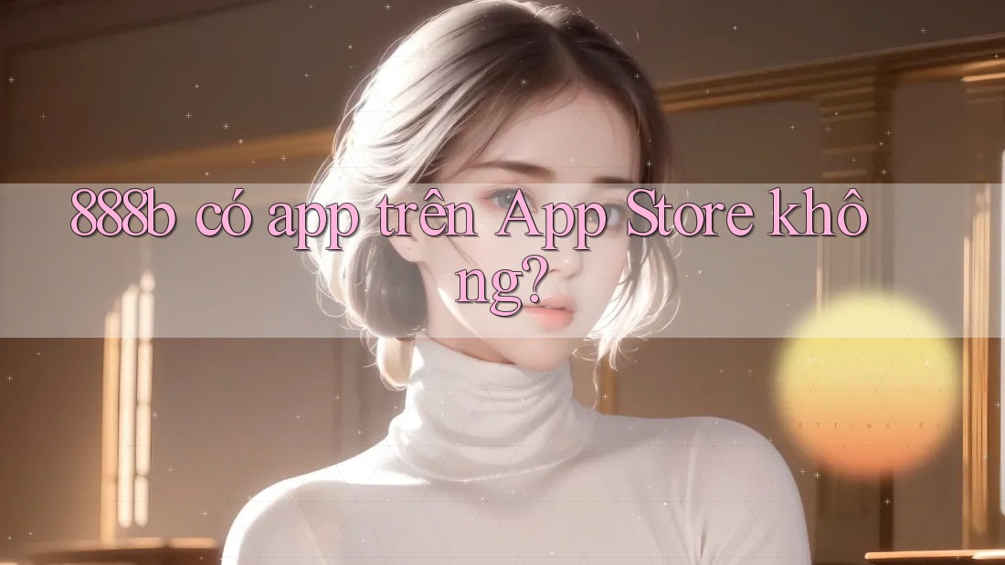 888b có app trên App Store không? 888b có app trên App Store không?