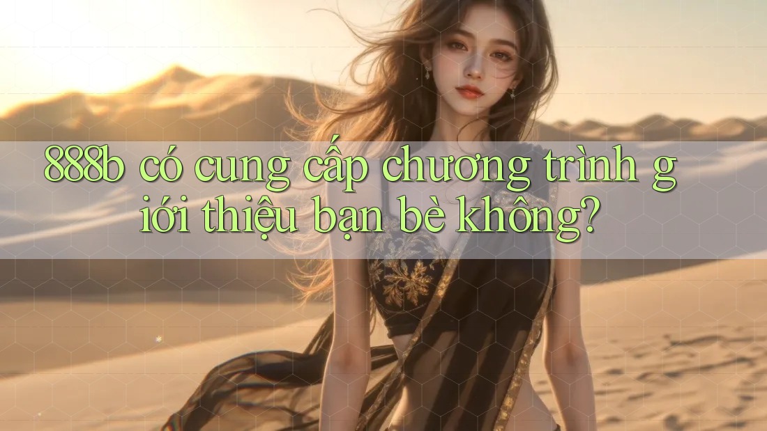 888b có cung cấp chương trình giới thiệu bạn bè không? 888b có cung cấp chương trình giới thiệu bạn bè không?