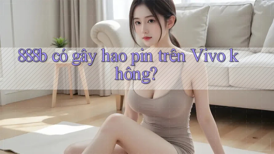 888b có gây hao pin trên Vivo không? 888b có gây hao pin trên Vivo không?