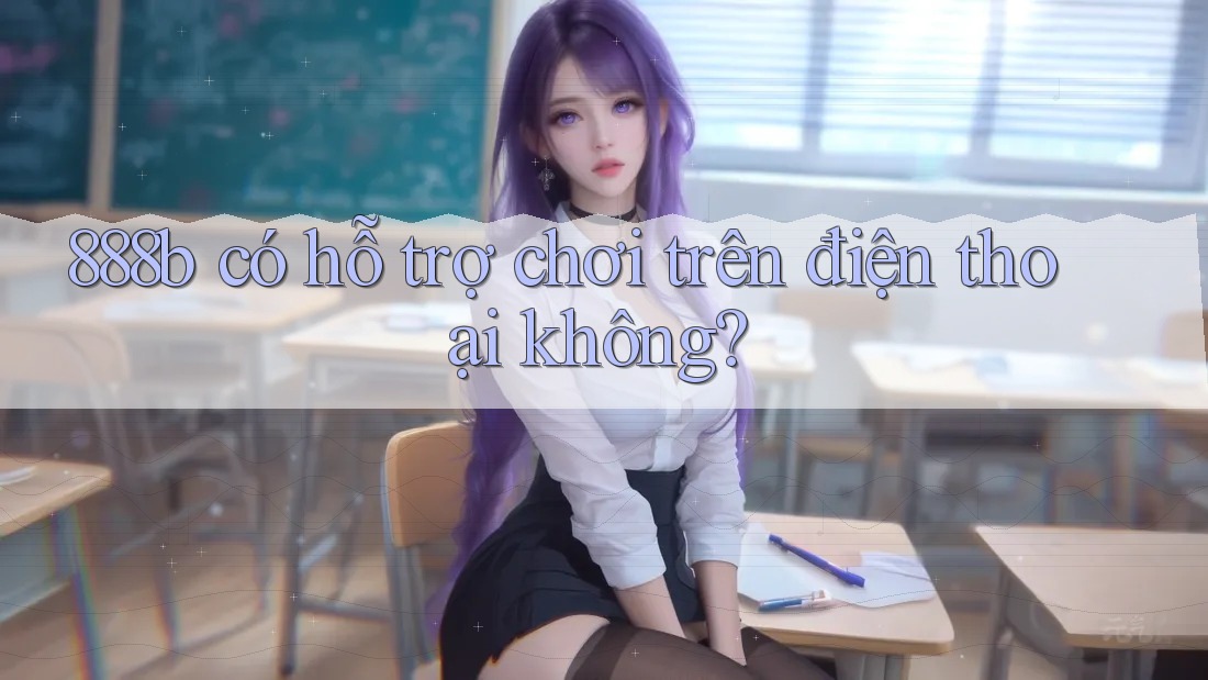 888b có hỗ trợ chơi trên điện thoại không? 888b có hỗ trợ chơi trên điện thoại không?