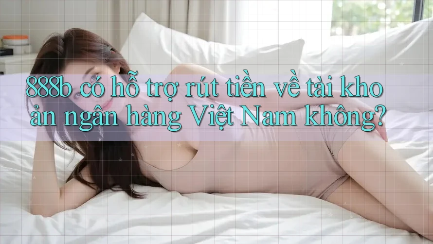 888b có hỗ trợ rút tiền về tài khoản ngân hàng Việt Nam không? 888b có hỗ trợ rút tiền về tài khoản ngân hàng Việt Nam không?