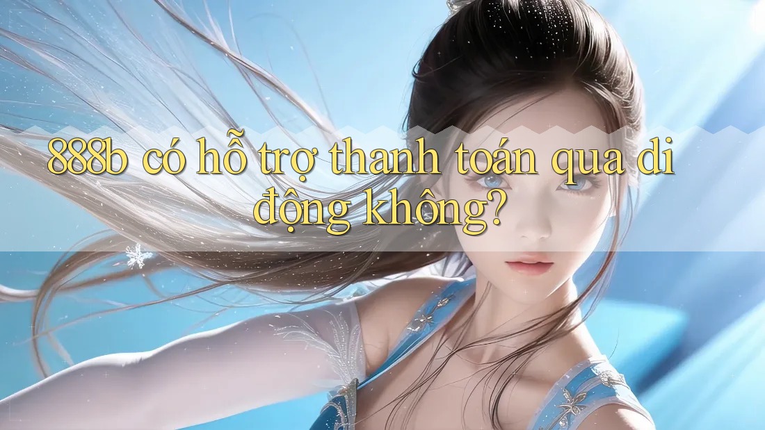 888b có hỗ trợ thanh toán qua di động không? 888b có hỗ trợ thanh toán qua di động không?