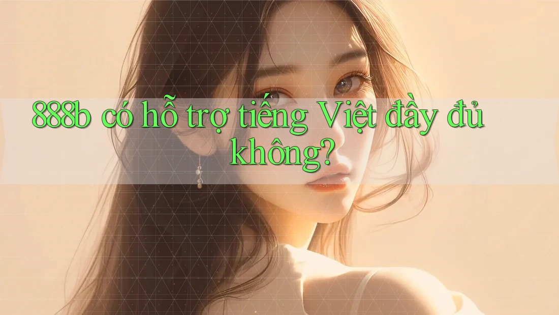 888b có hỗ trợ tiếng Việt đầy đủ không? 888b có hỗ trợ tiếng Việt đầy đủ không?