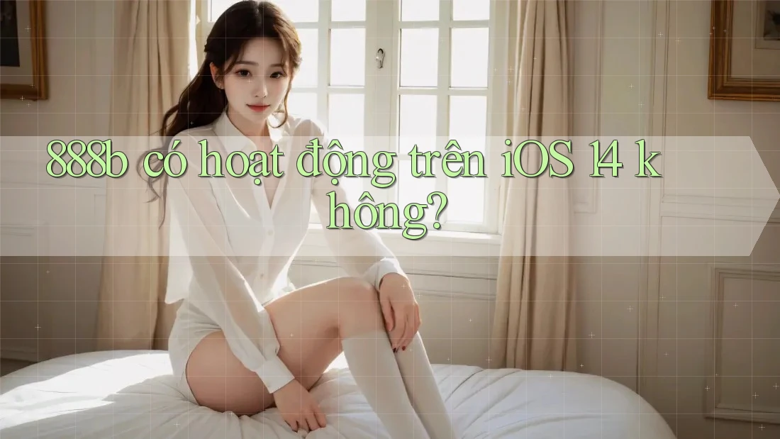 888b có hoạt động trên iOS 14 không? 888b có hoạt động trên iOS 14 không?