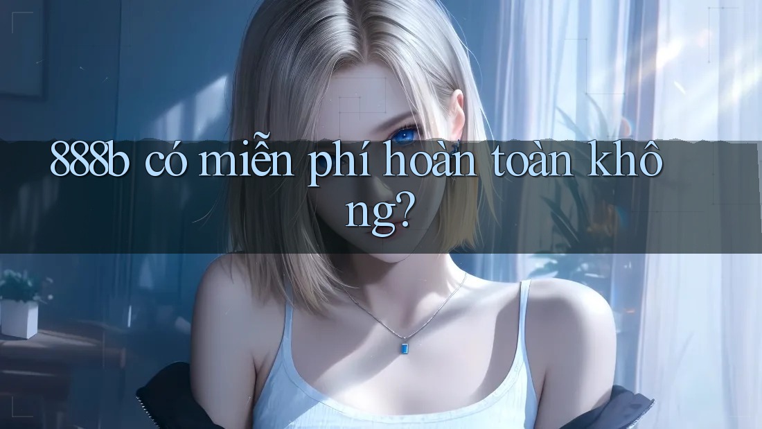 888b có miễn phí hoàn toàn không? 888b có miễn phí hoàn toàn không?