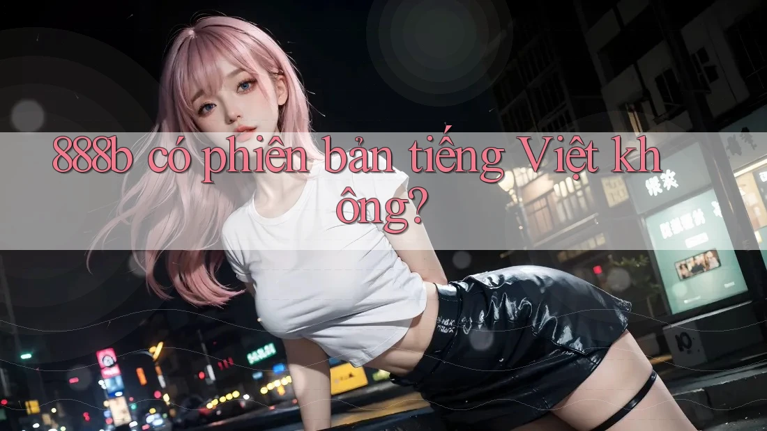 888b có phiên bản tiếng Việt không? 888b có phiên bản tiếng Việt không?