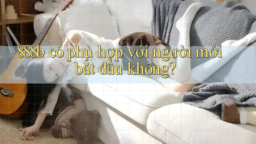 888b có phù hợp với người mới bắt đầu không? 888b có phù hợp với người mới bắt đầu không?