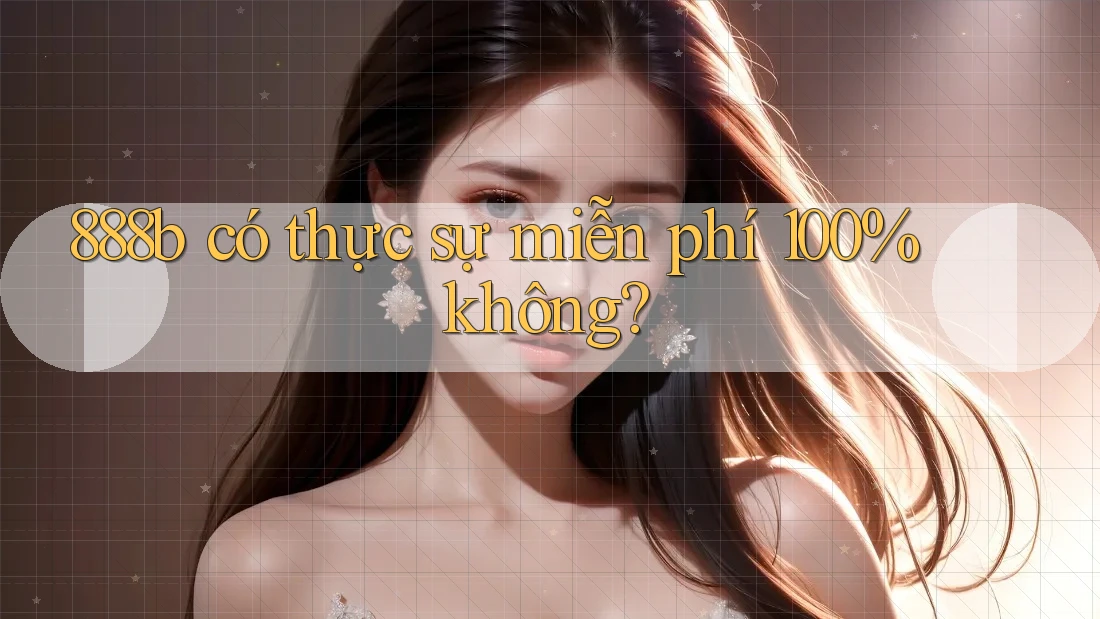 888b có thực sự miễn phí 100% không? 888b có thực sự miễn phí 100% không?
