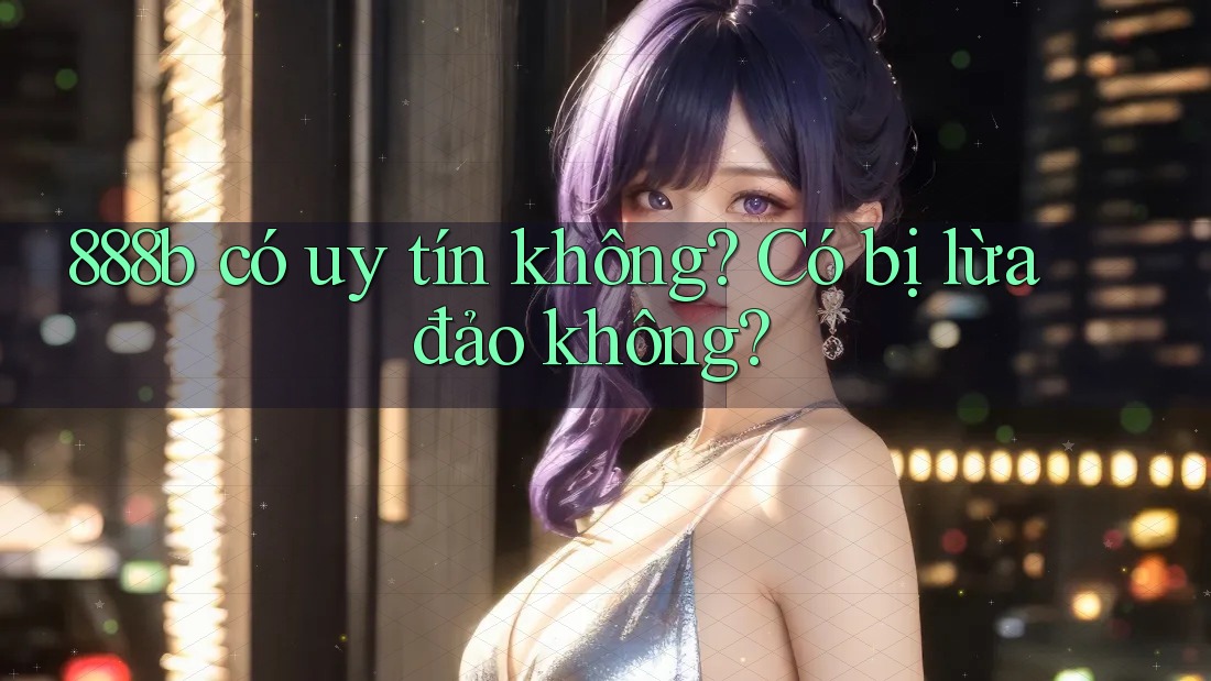888b có uy tín không? Có bị lừa đảo không?