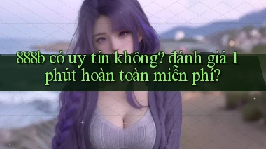 888b có uy tín không đánh giá 1 phút hoàn toàn miễn phí