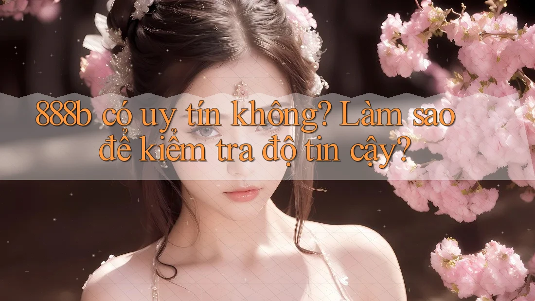888b có uy tín không? Làm sao để kiểm tra độ tin cậy? 888b có uy tín không? Làm sao để kiểm tra độ tin cậy?