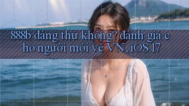 888b đáng thử không đánh giá cho người mới về VN, iOS 17