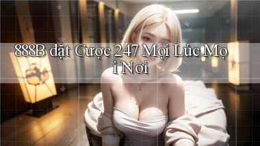 888b  đặt cược 24／7 mọi lúc mọi nơi