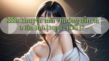 888b khuyến mãi   hướng dẫn cho tân thủ top 1   iOS 17