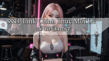 888b ｜ Link Chính Thức Mới Để Vào Gamer