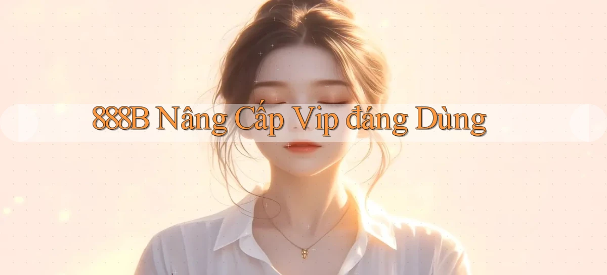 888b nâng cấp vip đáng dùng