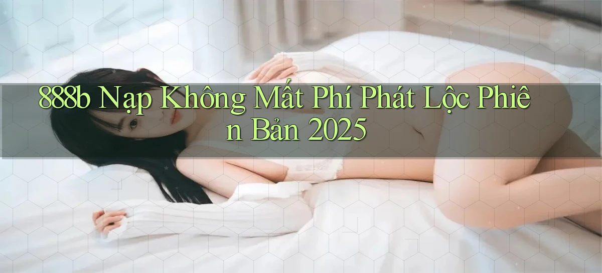 888b nạp không mất phí phát lộc phiên bản 2025
