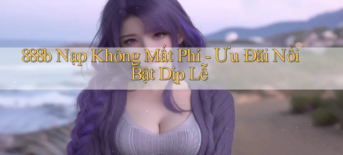 888b nạp không mất phí ưu đãi nổi bật dịp lễ