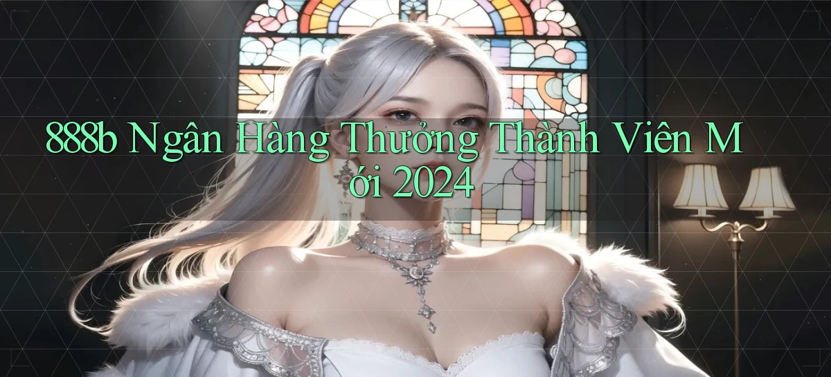 888b ngân hàng thưởng thành viên mới 2024