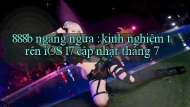888b ngang ngửa kinh nghiệm trên iOS 17 cập nhật tháng 7